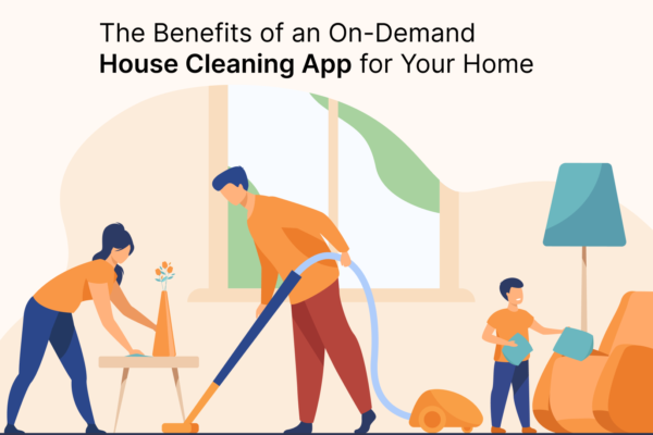 The Benefits of an On-Demand House Cleaning App for Your Home