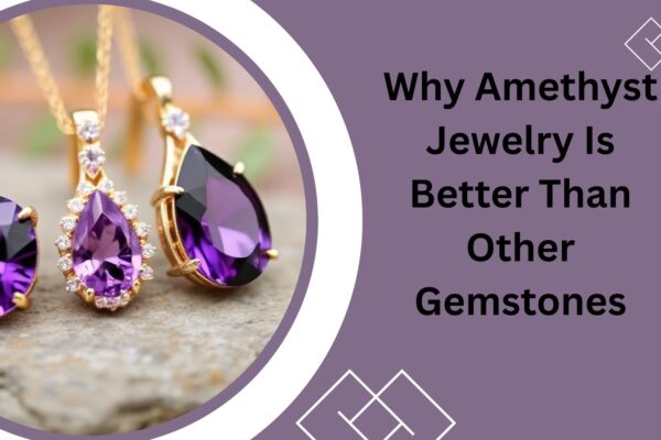 Why Amethyst Jewelry Is Better Than Other Gemstones